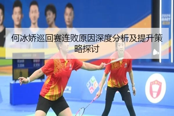 何冰娇巡回赛连败原因深度分析及提升策略探讨