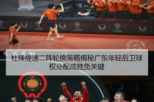 杜锋提速二阵轮换策略揭秘广东年轻后卫球权分配成胜负关键
