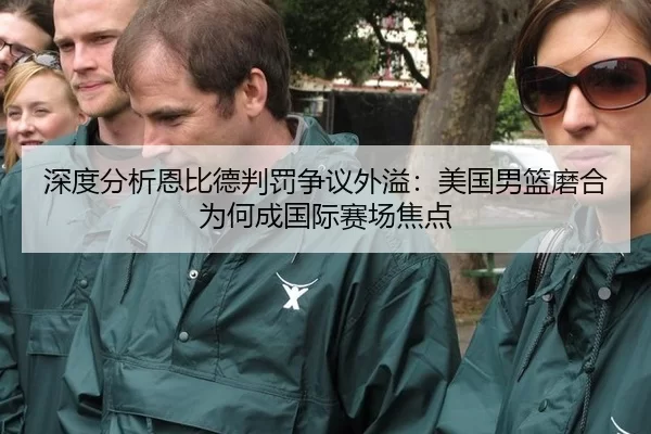 深度分析恩比德判罚争议外溢：美国男篮磨合为何成国际赛场焦点